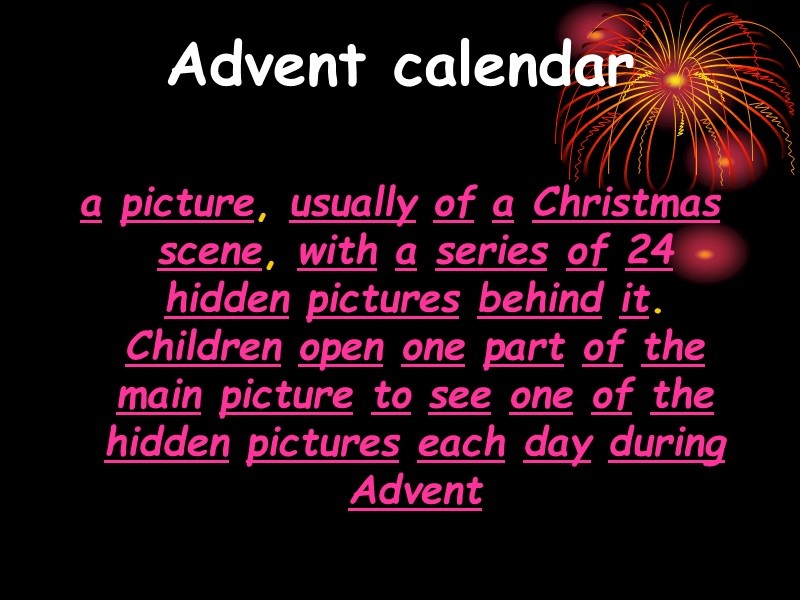 Advent calendar    a picture, usually of a Christmas scene, with a